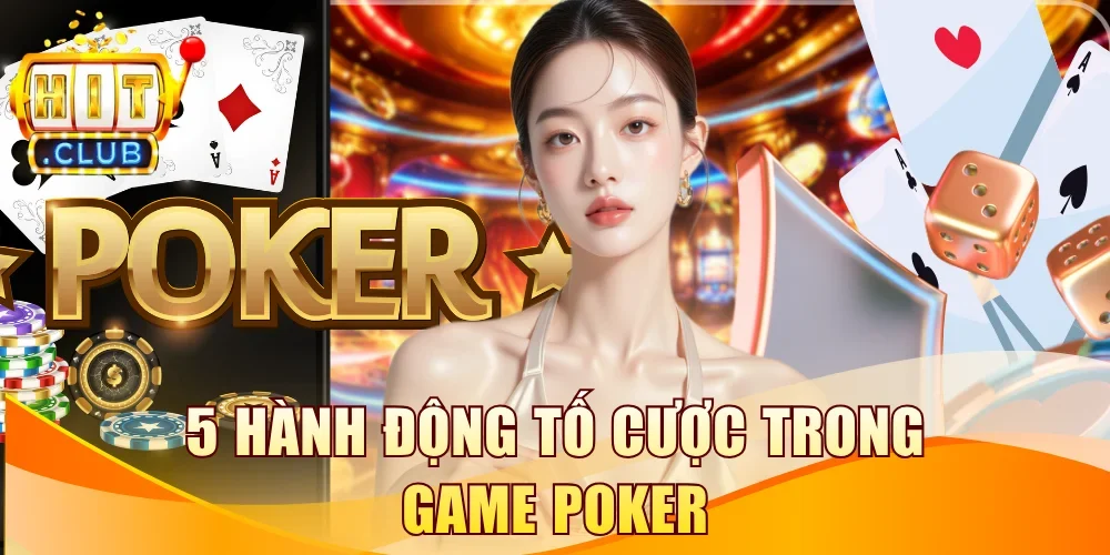 5 hành động tố cược trong game Poker