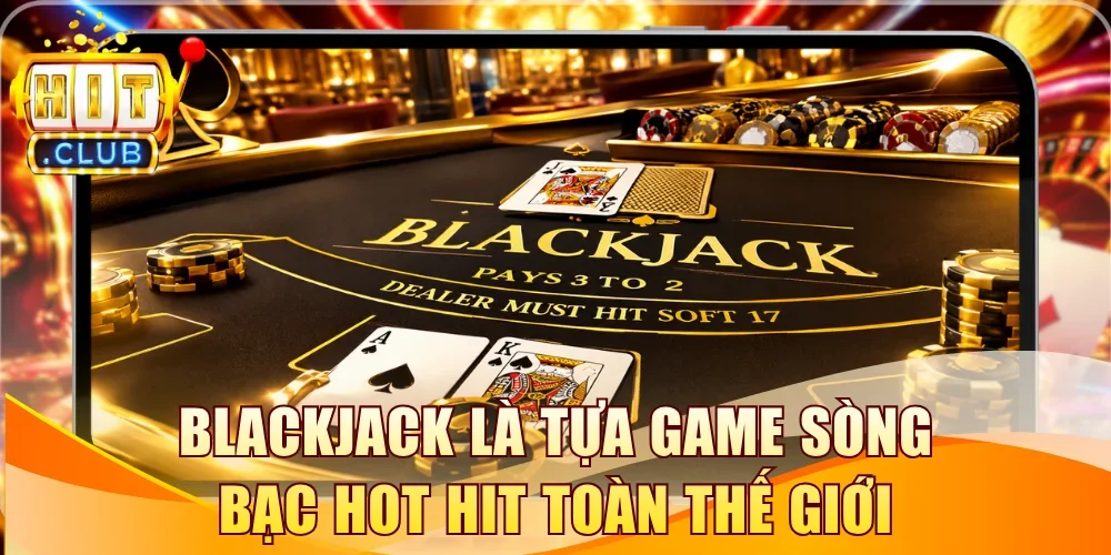 Blackjack là tựa game sòng bạc hot hit toàn thế giới