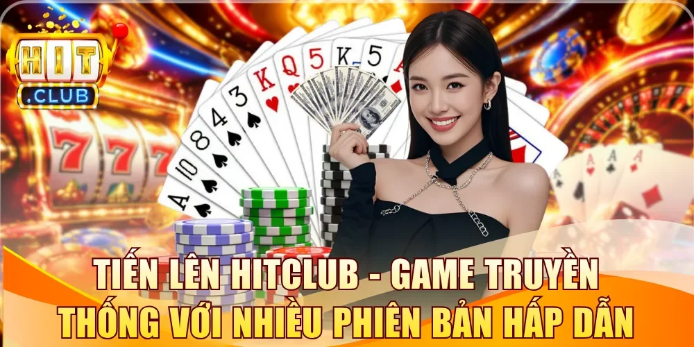 Tiến Lên Hitclub - Game truyền thống với nhiều phiên bản mới lạ
